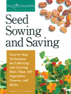 Seed Sowing and Saving: Step-By-Step Techniques for Collecting and Growing More Than 100 Vegetables, Flowers, and Herbs
