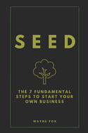 Seed: The 7 Fundamental Steps To Start Your Own Business