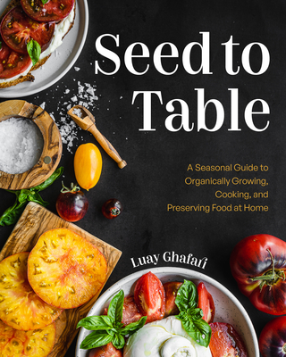 Seed to Table: A Seasonal Guide to Organically Growing, Cooking, and Preserving Food at Home (Kitchen Garden, Urban Gardening) - Ghafari, Luay