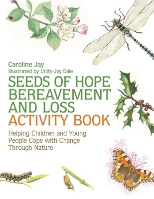 Seeds of Hope Bereavement and Loss Activity Book: Helping Children and Young People Cope with Change Through Nature - Jay, Caroline