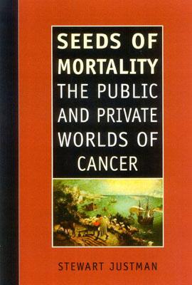 Seeds of Mortality: The Public and Private Worlds of Cancer - Justman, Stewart