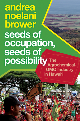 Seeds of Occupation, Seeds of Possibility: The Agrochemical-Gmo Industry in Hawai'i - Brower, Andrea Noelani