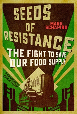 Seeds of Resistance: The Fight to Save Our Food Supply - Schapiro, Mark, and Talbot, David (Foreword by)