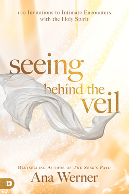 Seeing Behind the Veil: 100 Invitations to Intimate Encounters with the Holy Spirit - Werner, Ana