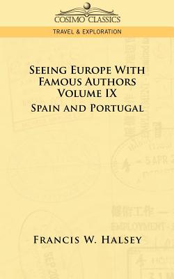 Seeing Europe with Famous Authors: Volume IX - Spain and Portugal - Halsey, Francis W