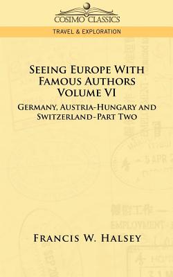 Seeing Europe with Famous Authors: Volume VI - Germany, Austria-Hungary and Switzerland-Part Two - Halsey, Francis W