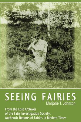 Seeing Fairies: From the Lost Archives of the Fairy Investigation Society, Authentic Reports of Fairies in Modern Times - Johnson, Marjorie T, and Young, Simon (Introduction by)