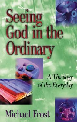 Seeing God in the Ordinary: A Theology of the Everyday - Frost, Michael