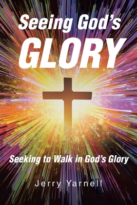 Seeing God's Glory: Seeking to Walk in God's Glory - Yarnell, Jerry