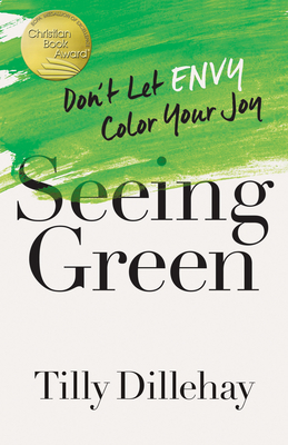 Seeing Green: Don't Let Envy Color Your Joy - Dillehay, Tilly