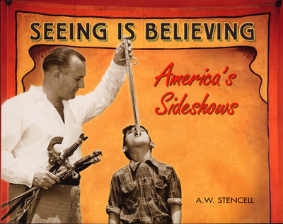 Seeing Is Believing: America's Sideshows - Stencell, A W