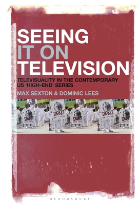 Seeing It on Television: Televisuality in the Contemporary Us 'High-End' Series - Sexton, Max, and Lees, Dominic