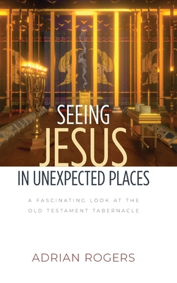 Seeing Jesus in Unexpected Places: A Fascinating Look at the Old Testament Tabernacle - Rogers, Adrian