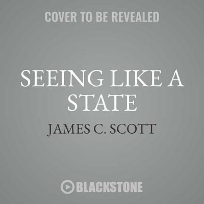 Seeing Like a State: How Certain Schemes to Improve the Human Condition Have Failed - Scott, James C