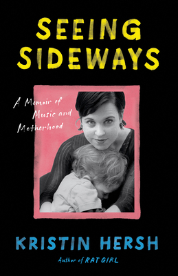 Seeing Sideways: A Memoir of Music and Motherhood - Hersh, Kristin