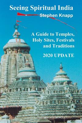 Seeing Spiritual India: A Guide to Temples, Holy Sites, Festivals and Traditions: 2020 Update - Knapp, Stephen