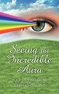 Seeing the Incredible Aura: Your Stepping Stone to Enlightenment