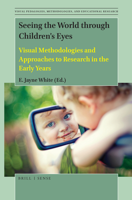Seeing the World Through Children's Eyes: Visual Methodologies and Approaches to Research in the Early Years - White, E Jayne (Editor)