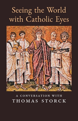 Seeing the World with Catholic Eyes: A Conversation with Thomas Storck - Storck, Thomas