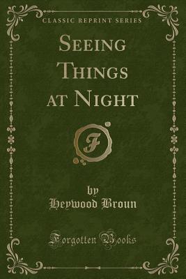 Seeing Things at Night (Classic Reprint) - Broun, Heywood