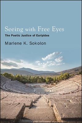 Seeing with Free Eyes: The Poetic Justice of Euripides - Sokolon, Marlene K