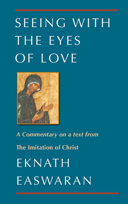 Seeing with the Eyes of Love: A Commentary on a Text from the Imitation of Christ - Easwaran, Eknath