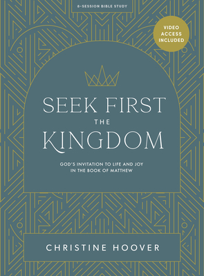 Seek First the Kingdom - Bible Study Book with Video Access: God's Invitation to Life and Joy in the Book of Matthew - Hoover, Christine