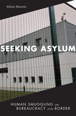 Seeking Asylum: Human Smuggling and Bureaucracy at the Border - Mountz, Alison