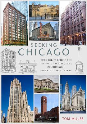 Seeking Chicago: The Stories Behind the Architecture of the Windy City - One Building at a Time - Miller, Tom