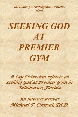 Seeking God at Premier Gym: A Lay Cistercian reflects on seeking God at Premier Gym in Tallahassee, Florida - Conrad, Michael F