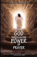 Seeking God Through the Power of Prayer: Discovering Spiritual Fulfillment and Miracles on the Journey of Seeking God Through the Transformative Power of Prayer