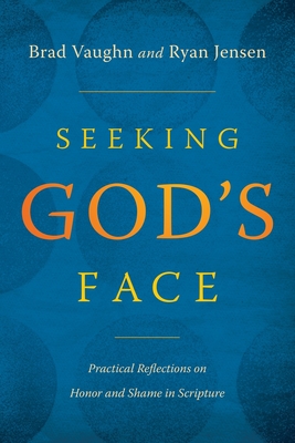 Seeking God's Face: Practical Reflections on Honor and Shame in Scripture - Vaughn, Brad, and Jensen, Ryan