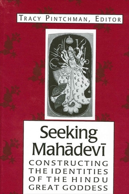 Seeking Mahadevi: Constructing the Identities of the Hindu Great Goddess - Pintchman, Tracy (Editor)