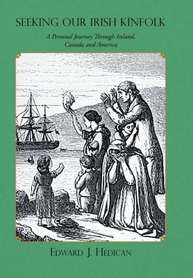 Seeking Our Irish Kinfolk: A Personal Journey Through Ireland, Canada and America - Hedican, Edward J