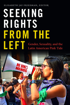 Seeking Rights from the Left: Gender, Sexuality, and the Latin American Pink Tide - Friedman, Elisabeth Jay (Editor)