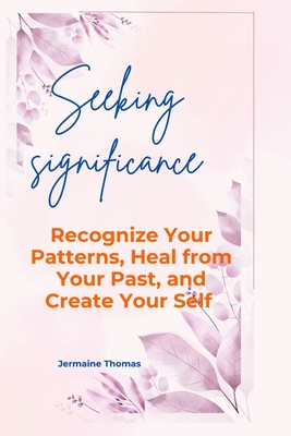 Seeking significance: Recognize Your Patterns, Heal from Your Past, and Create Your Self - Thomas, Jermaine