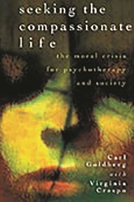 Seeking the Compassionate Life: The Moral Crisis for Psychotherapy and Society - Goldberg, Carl, and Crespo, Virginia