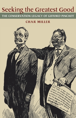 Seeking the Greatest Good: The Conservation Legacy of Gifford Pinchot - Miller, Char