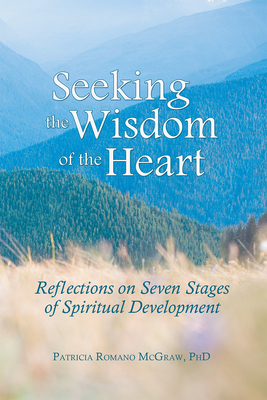 Seeking the Wisdom of the Heart: Reflections on Seven Stages of Spiritual Development - McGraw, Patricia Romano