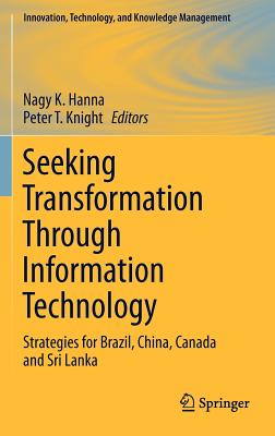 Seeking Transformation Through Information Technology: Strategies for Brazil, China, Canada and Sri Lanka - Hanna, Nagy K (Editor), and Knight, Peter T, Dr. (Editor)