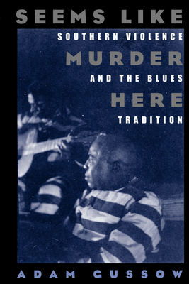 Seems Like Murder Here: Southern Violence and the Blues Tradition - Gussow, Adam, Professor