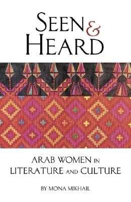 Seen and Heard: A Century of Arab Women in Literature and Culture - Mikhail, Mona N