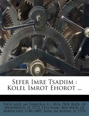 Sefer Imre Tsadiim: Kolel Imrot Ehorot ... - Tsevi Asid, Mi-Yampola Fl 1814 (Creator), and Dov Baer, Of Mezhirech D 1772 (Creator), and Levi Isaac Ben Meir, Of Berdichev (Creator)