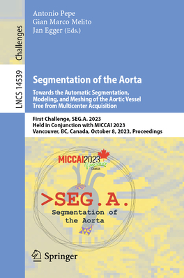 Segmentation of the Aorta. Towards the Automatic Segmentation, Modeling, and Meshing of the Aortic Vessel Tree from Multicenter Acquisition: First Challenge, SEG.A. 2023, Held in Conjunction with MICCAI 2023, Vancouver, BC, Canada, October 8, 2023... - Pepe, Antonio (Editor), and Melito, Gian Marco (Editor), and Egger, Jan (Editor)