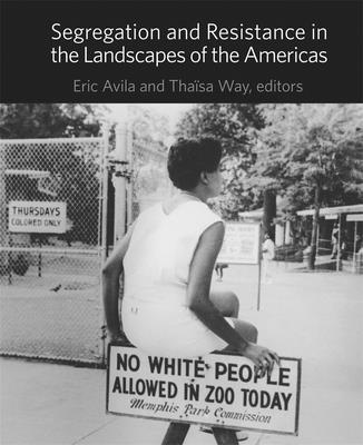 Segregation and Resistance in the Landscapes of the Americas - Avila, Eric, Professor (Editor), and Way, Thasa (Editor)