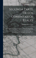 Segunda Parte de Los Comentarios Reales: Que Tratan del Or?gen de Los Incas, Reyes Que Fueron del Per, de Su Idolatr?a, Leyes Y Gobierno, En Paz Y En Guerra, de Sus Vidas Y Conquistas, Y de Todo Lo Qe Fue Aquel Imperio Y Su Repblica Antes Que Los...