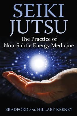 Seiki Jutsu: The Practice of Non-Subtle Energy Medicine - Keeney, Bradford, and Keeney, Hillary, PH.D.