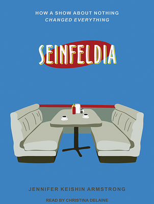 Seinfeldia: How a Show about Nothing Changed Everything - Armstrong, Jennifer Keishin, and Delaine, Christina (Narrator)