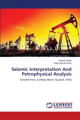 Seismic Interpretation And Petrophysical Analysis - Singh, Deepak, and Khan, Zuber Ahmad