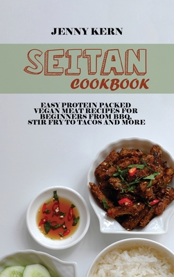 Seitan Cookbook: Easy Protein Packed Vegan Meat Recipes for Beginners from BBQ, Stir Fry to Tacos and More - Kern, Jenny